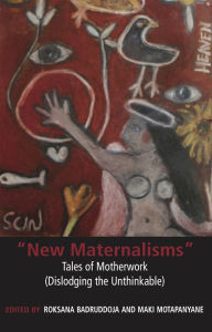 Title: New Maternalisms: Tales of Motherwork (dislodging the Unthinkable), Author: Roksana Badruddoja