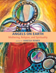 Title: Angels on Earth: Mothering, Religion and Spirtuality, Author: Vanessa Reimer