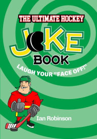 Title: The Ultimate Hockey Joke Book: Laugh Your Face Off, Author: Ian Robinson