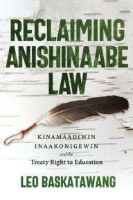 Title: Reclaiming Anishinaabe Law: Kinamaadiwin Inaakonigewin and the Treaty Right to Education, Author: Leo Baskatawang