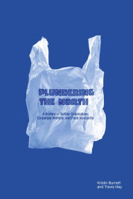 Title: Plundering the North: A History of Settler Colonialism, Corporate Welfare, and Food Insecurity, Author: Kristin Burnett