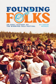 Title: Founding Folks: An Oral History of the Winnipeg Folk Festival, Author: Kevin Nikkel