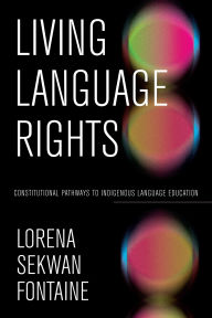 Title: Living Language Rights: Constitutional Pathways to Indigenous Language Education, Author: Lorena Sekwan Fontaine