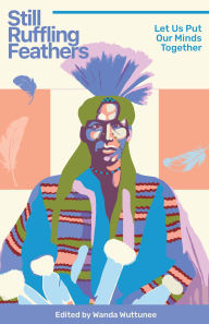 Title: Still Ruffling Feathers: Let Us Put Our Minds Together, Author: Wanda Wuttunee