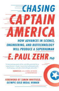 Title: Chasing Captain America: How Advances in Science, Engineering, and Biotechnology Will Produce a Superhuman, Author: E. Paul Zehr