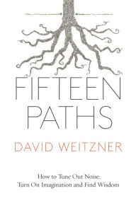 Title: Fifteen Paths: How to Tune Out Noise, Turn On Imagination and Find Wisdom, Author: David Weitzner