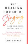 The Healing Power of Singing: Raise Your Voice, Change Your Life (What Touring with David Bowie, Single Parenting and Ditching the Music Business Taught Me in 25 Easy Steps)