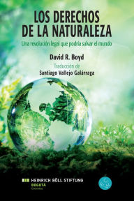 Title: Los Derechos de la Naturaleza: Una revolución legal que podriá salvar el mundo, Author: David R. Boyd