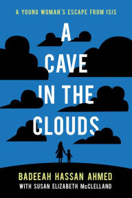 Title: A Cave in the Clouds: A Young Woman's Escape from ISIS, Author: Badeeah Hassan Ahmed
