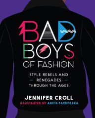 Title: Bad Boys of Fashion: Style Rebels and Renegades Through the Ages, Author: Jennifer Croll