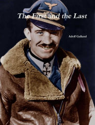 Title: The First and The Last by Adolf Galland, Author: Adolf Galland