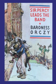 Title: Sir Percy Leads the Band, Author: Emma Orczy