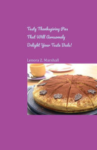 Title: Tasty Thanksgiving Pies That Will Awesomely Delight Your Taste Buds!, Author: Lenora Z. Marshall