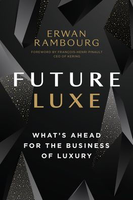 Future Luxe What S Ahead For The Business Of Luxury By Erwan Rambourg Hardcover Barnes Noble
