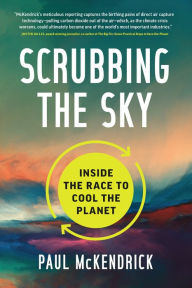 Title: Scrubbing the Sky: Inside the Race to Cool the Planet, Author: Paul McKendrick