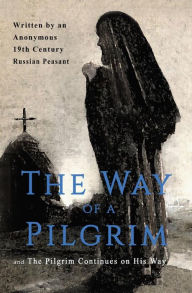 Title: The Way of a Pilgrim and The Pilgrim Continues on His Way, Author: Anonymous 19th Century Russian Peasant