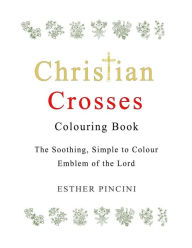 Title: Christian Crosses Colouring Book: The Soothing, Simple to Colour Emblem of the Lord, Author: Esther Pincini
