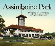 Title: Assiniboine Park: Designing and Developing a People's Playground, Author: David Spector