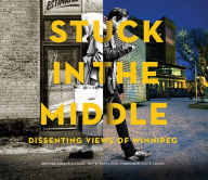 Title: Stuck in the Middle: Dissenting Views of Winnipeg, Author: Great Plains Publications