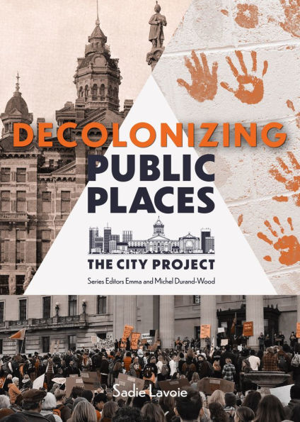 Decolonizing Public Places: Reclaiming meeting spaces through acts of resistance and resurgence; The City Project, Book 4
