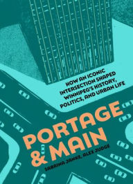 Title: Portage and Main: How an iconic intersection shaped Winnipeg's history, politics, and urban life, Author: Sabrina Janke