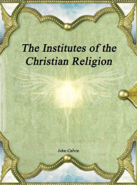 Title: The Institutes of the Christian Religion, Author: John Calvin