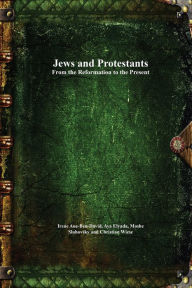 Title: Jews and Protestants From the Reformation to the Present, Author: Irene Aue-Ben-David