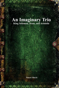 Title: An Imaginary Trio: King Solomon, Jesus, and Aristotle, Author: Yaacov Shavit