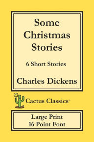 Title: Some Christmas Stories (Cactus Classics Large Print): 6 Short Stories; 16 Point Font; Large Text; Large Type, Author: Charles Dickens