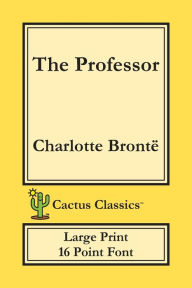 The Professor (Cactus Classics Large Print): 16 Point Font; Large Text; Large Type; Currer Bell