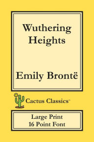 Title: Wuthering Heights (Cactus Classics Large Print): 16 Point Font; Large Text; Large Type; Ellis Bell, Author: Emily Brontë