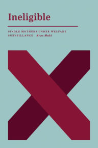 Title: Ineligible: Single Mothers Under Welfare Surveillance, Author: Krys Maki
