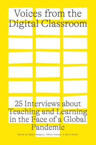 Title: Voices from the Digital Classroom: 25 Interviews about Teaching and Learning in the Face of a Global Pandemic, Author: Sandra Abegglen