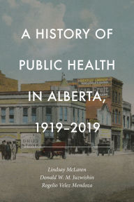 Title: A History of Public Health in Alberta, 1919-2019, Author: Lindsay McLaren