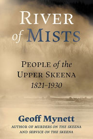 Title: River of Mists: People of the Upper Skeena, 1821-1930, Author: Geoff Mynett LLB