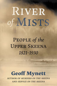 Title: River of Mists: People of the Upper Skeena, 1833-1930, Author: Geoff Mynett