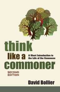 Title: Think Like a Commoner, Second Edition: A Short Introduction to the Life of the Commons, Author: David Bollier