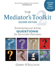 Title: The Mediator's Toolkit, Second Edition: Formulating and Asking Questions for Successful Outcomes, Author: Gerry O'Sullivan