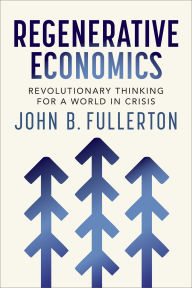 Title: Regenerative Economics: Revolutionary Thinking for a World in Crisis, Author: John Fullerton