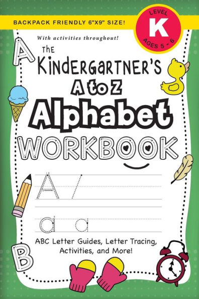 The Kindergartener's A to Z Alphabet Workbook: (Ages 5-6) ABC Letter Guides, Letter Tracing, Activities, and More! (Backpack Friendly 6