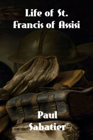 Title: Life of St. Francis of Assisi, Author: Paul Sabatier