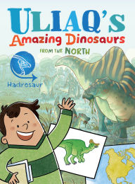 Title: Uliaq's Amazing Dinosaurs from the North: Hadrosaur, Author: Kelly Ward-Wills