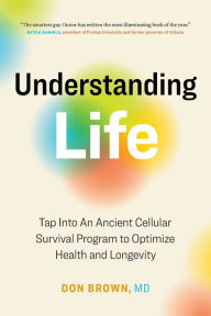 Title: Understanding Life: Tap Into An Ancient Cellular Survival Program to Optimize Health and Longevity, Author: Don Brown