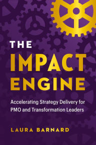 Title: The IMPACT Engine: Accelerating Strategy Delivery for PMO and Transformation Leaders, Author: Laura Barnard