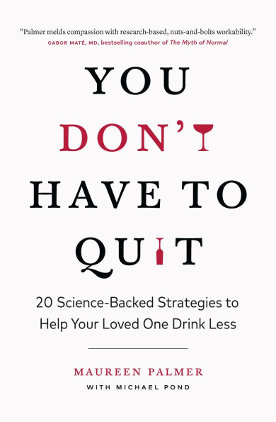 You Don't Have to Quit: 20 Science-Backed Strategies to Help Your Loved One Drink Less