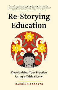 Title: Re-Storying Education: Decolonizing Your Practice Using a Critical Lens, Author: Carolyn Roberts