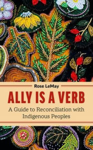 Title: Ally Is a Verb: A Guide to Reconciliation with Indigenous Peoples, Author: Rose LeMay