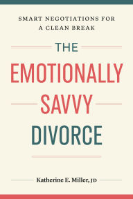 Title: The Emotionally Savvy Divorce: Smart Negotiations for a Clean Break, Author: Katherine E. Miller