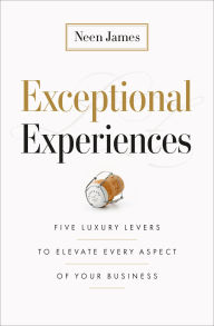 Title: Exceptional Experiences: Five Luxury Levers to Elevate Every Aspect of Your Business, Author: Neen James