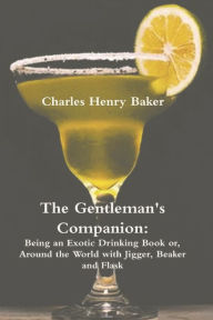 Title: The Gentleman's Companion: Being an Exotic Drinking Book Or, Around the World with Jigger, Beaker and Flask, Author: Charles Henry Baker